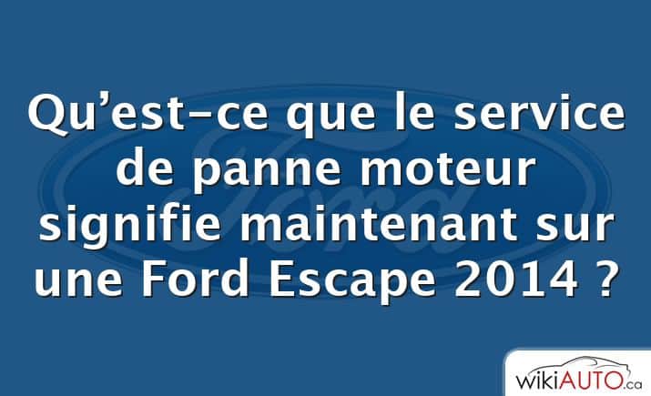 Qu’est-ce que le service de panne moteur signifie maintenant sur une Ford Escape 2014 ?